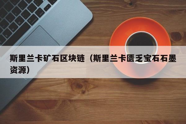 斯里兰卡矿石区块链(斯里兰卡匮乏宝石石墨资源)