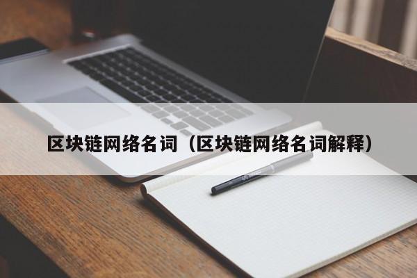 区块链网络名词(区块链网络名词解释)