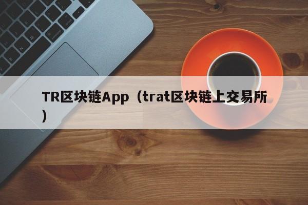 TR区块链App(trat区块链上交易所)
