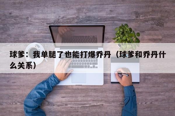 球爹：我单腿了也能打爆乔丹（球爹和乔丹什么关系）