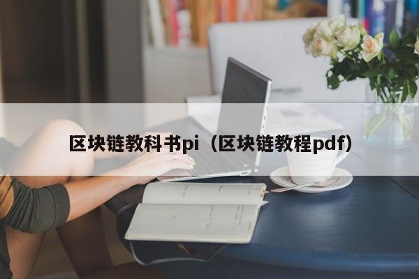 区块链教科书pi(区块链教程pdf)