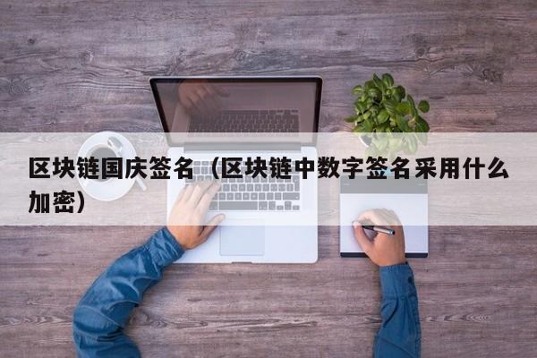 区块链国庆签名（区块链中数字签名采用什么加密）