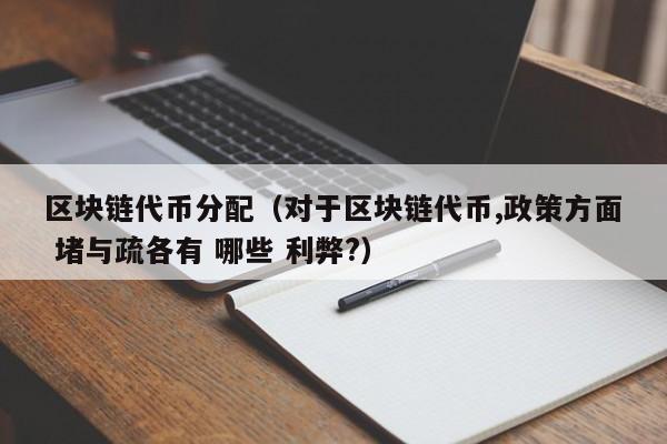 区块链代币分配（对于区块链代币,政策方面 堵与疏各有 哪些 利弊?）