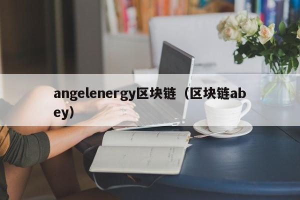 angelenergy区块链（区块链abey）