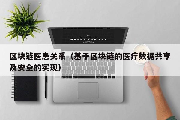 区块链医患关系(基于区块链的医疗数据共享及安全的实现)