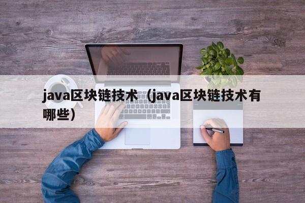 java区块链技术（java区块链技术有哪些）
