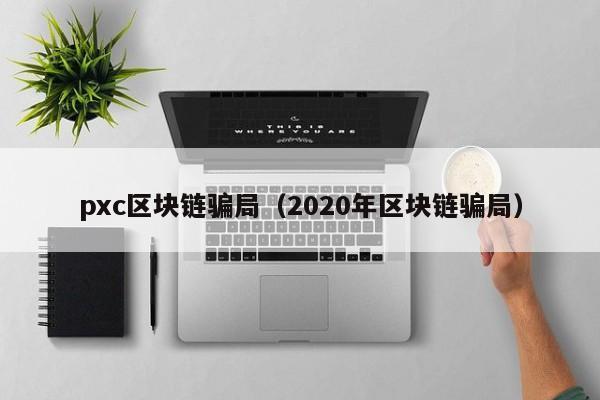 pxc区块链骗局(2020年区块链骗局)