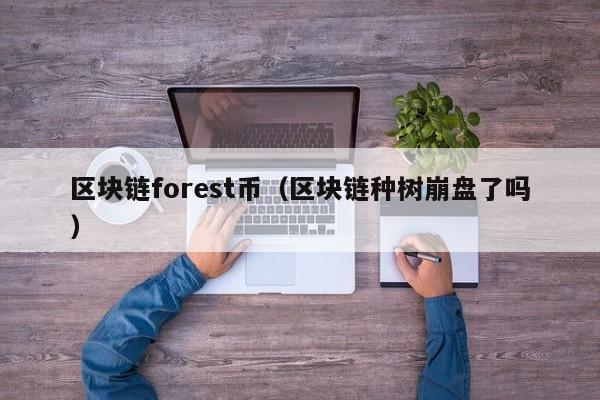 区块链forest币(区块链种树崩盘了吗)