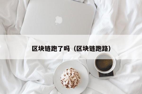 区块链跑了吗(区块链跑路)