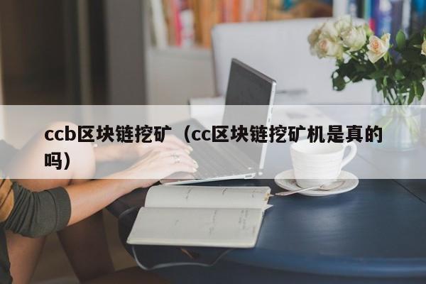 ccb区块链挖矿(cc区块链挖矿机是真的吗)