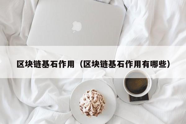 区块链基石作用(区块链基石作用有哪些)