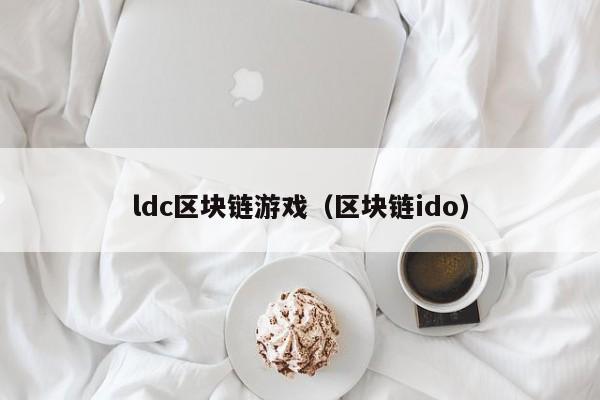 ldc区块链游戏(区块链ido)