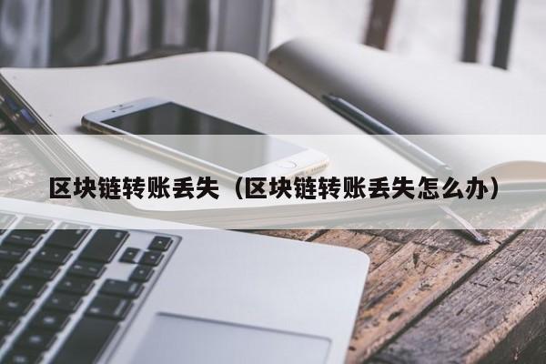 区块链转账丢失（区块链转账丢失怎么办）