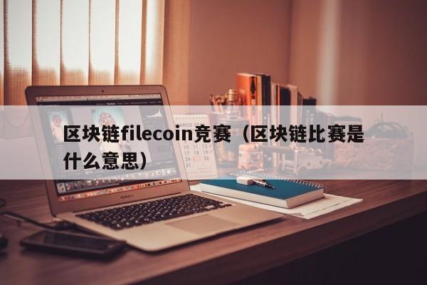 区块链filecoin竞赛(区块链比赛是什么意思)