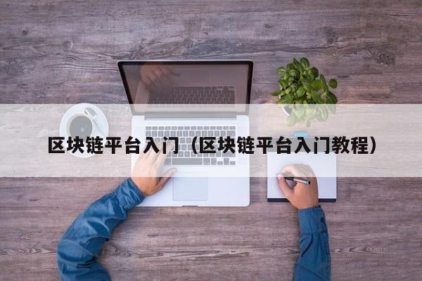 区块链平台入门(区块链平台入门教程)