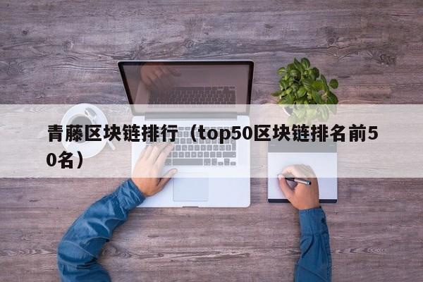 青藤区块链排行(top50区块链排名前50名)