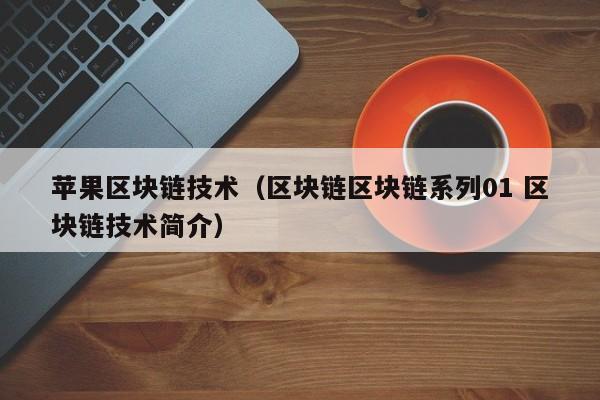 苹果区块链技术(区块链区块链系列01 区块链技术简介)