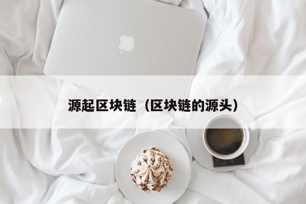 源起区块链(区块链的源头)