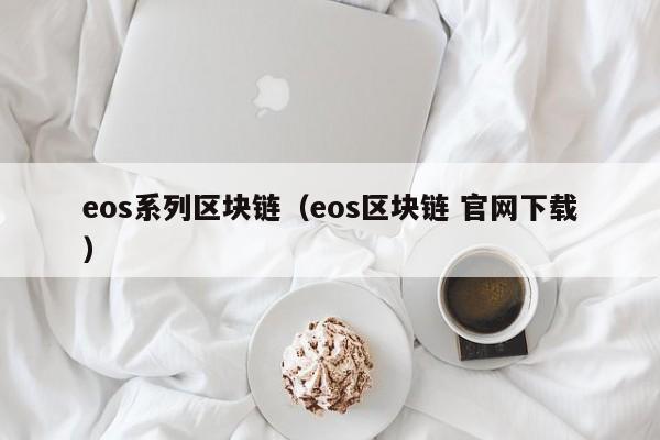 eos系列区块链(eos区块链 官网下载)