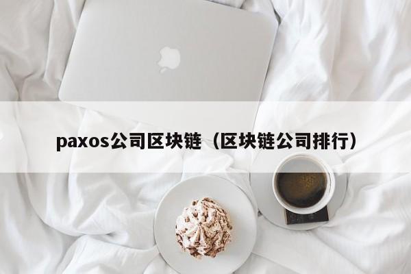 paxos公司区块链(区块链公司排行)