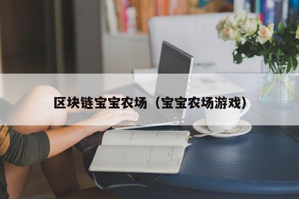 区块链宝宝农场(宝宝农场游戏)