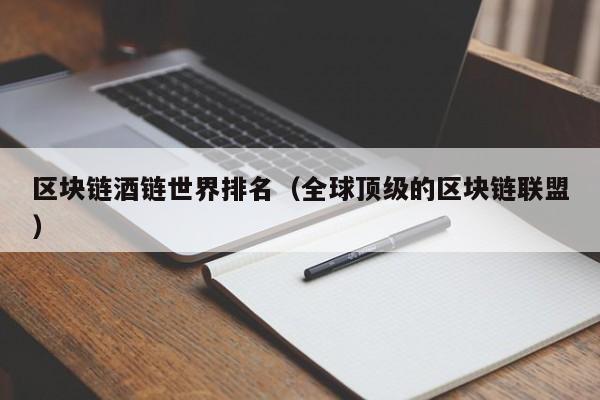 区块链酒链世界排名（全球顶级的区块链联盟）