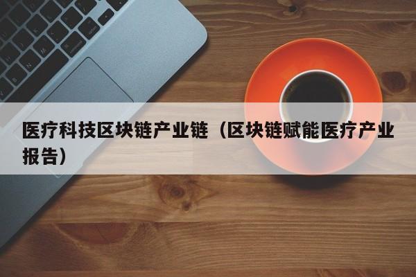 医疗科技区块链产业链（区块链赋能医疗产业报告）