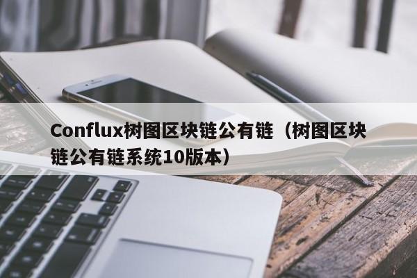 Conflux树图区块链公有链（树图区块链公有链系统10版本）