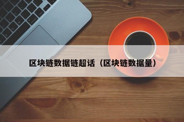 区块链数据链超话(区块链数据量)