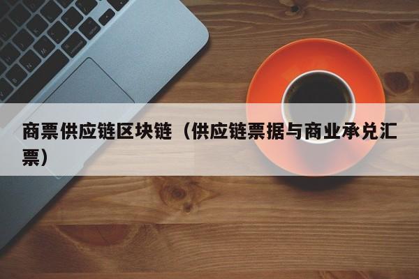 商票供应链区块链（供应链票据与商业承兑汇票）