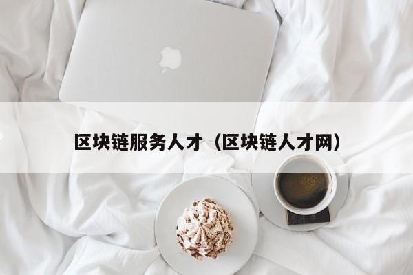区块链服务人才（区块链人才网）