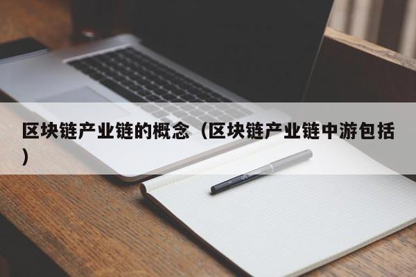区块链产业链的概念（区块链产业链中游包括）