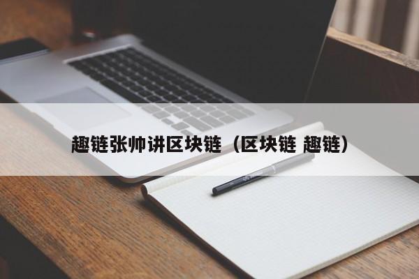 趣链张帅讲区块链(区块链 趣链)
