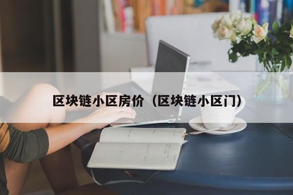 区块链小区房价（区块链小区门）