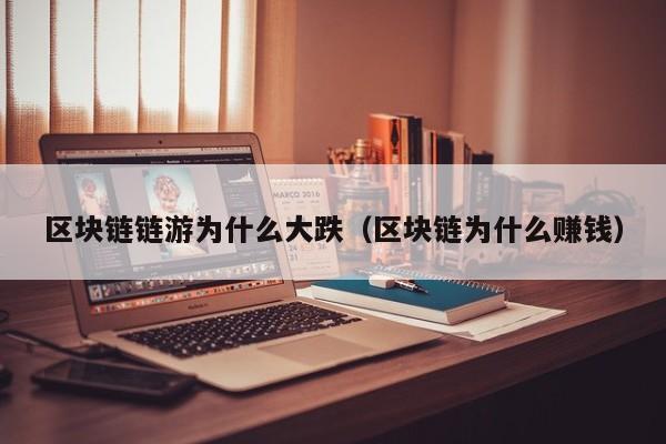 区块链链游为什么大跌（区块链为什么赚钱）