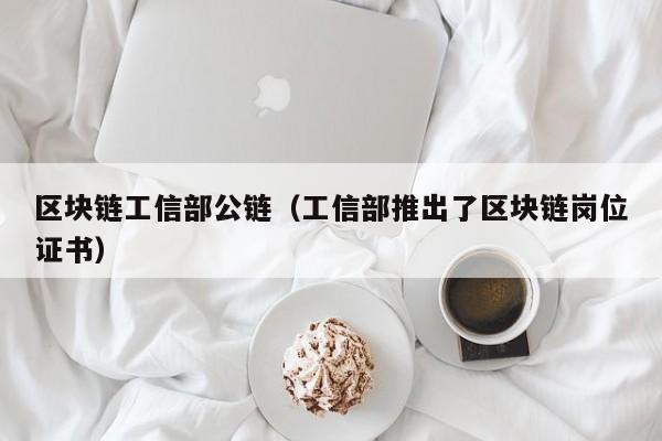 区块链工信部公链(工信部推出了区块链岗位证书)
