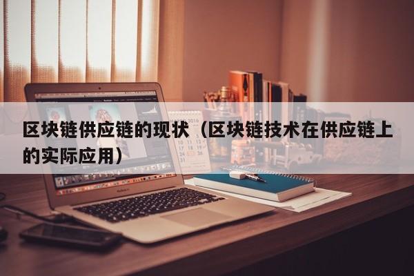 区块链供应链的现状(区块链技术在供应链上的实际应用)