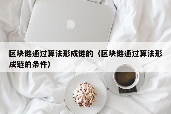 区块链通过算法形成链的（区块链通过算法形成链的条件）