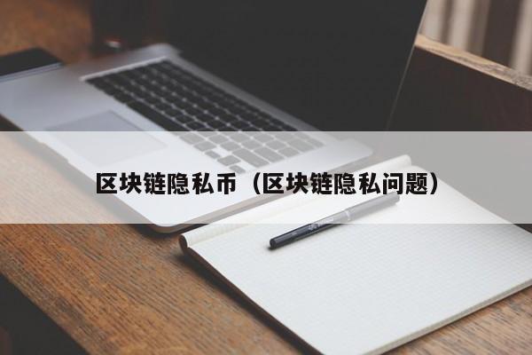 区块链隐私币（区块链隐私问题）