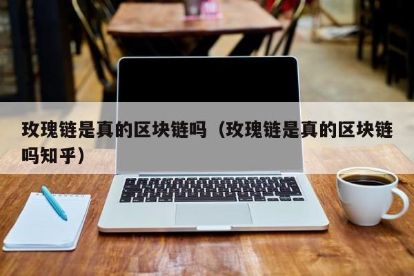 玫瑰链是真的区块链吗(玫瑰链是真的区块链吗知乎)