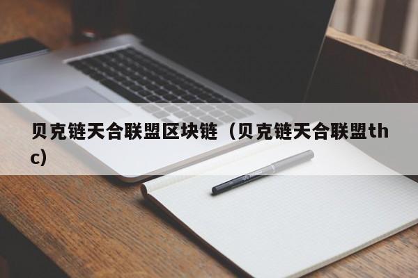贝克链天合联盟区块链（贝克链天合联盟thc）