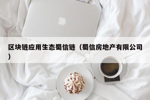 区块链应用生态蜀信链（蜀信房地产有限公司）