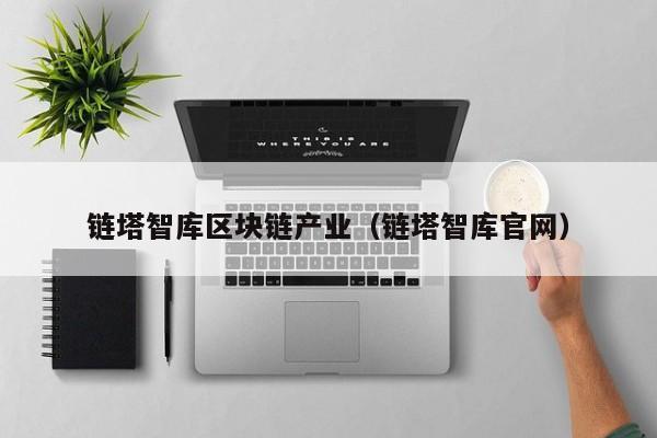 链塔智库区块链产业(链塔智库官网)