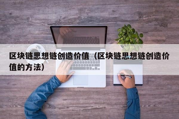 区块链思想链创造价值(区块链思想链创造价值的方法)