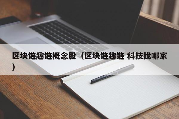 区块链趣链概念股（区块链趣链 科技找哪家）