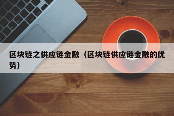 区块链之供应链金融(区块链供应链金融的优势)
