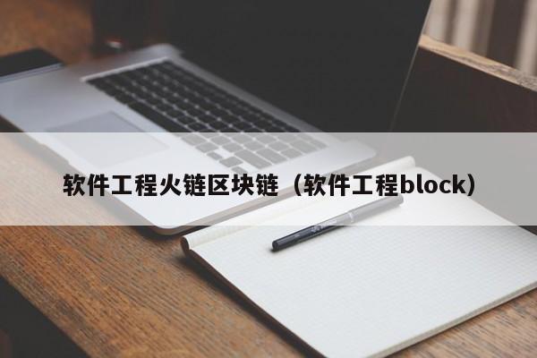 软件工程火链区块链（软件工程block）