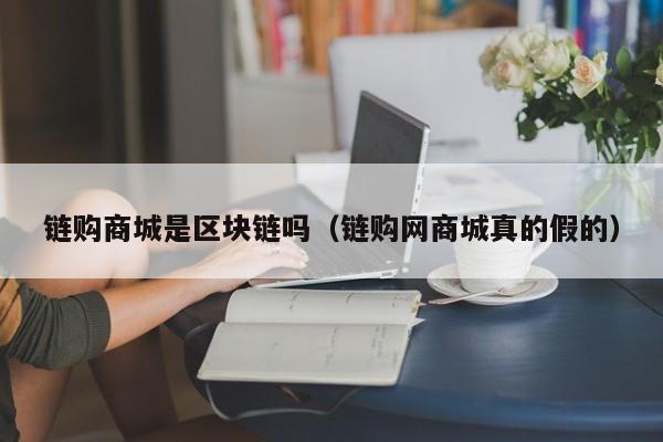 链购商城是区块链吗（链购网商城真的假的）