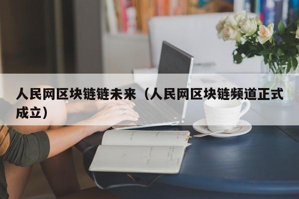 人民网区块链链未来（人民网区块链频道正式成立）