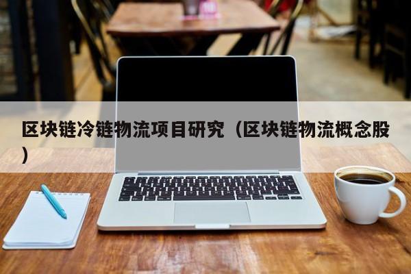 区块链冷链物流项目研究（区块链物流概念股）